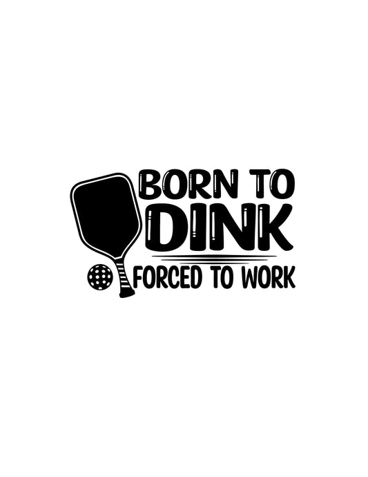 VINYL Decal | Born to Dink Forced to Work PICKEBALL | Dinking problem Pickleball | Love Pickleball Car Window Decal | Cup Computer Decal